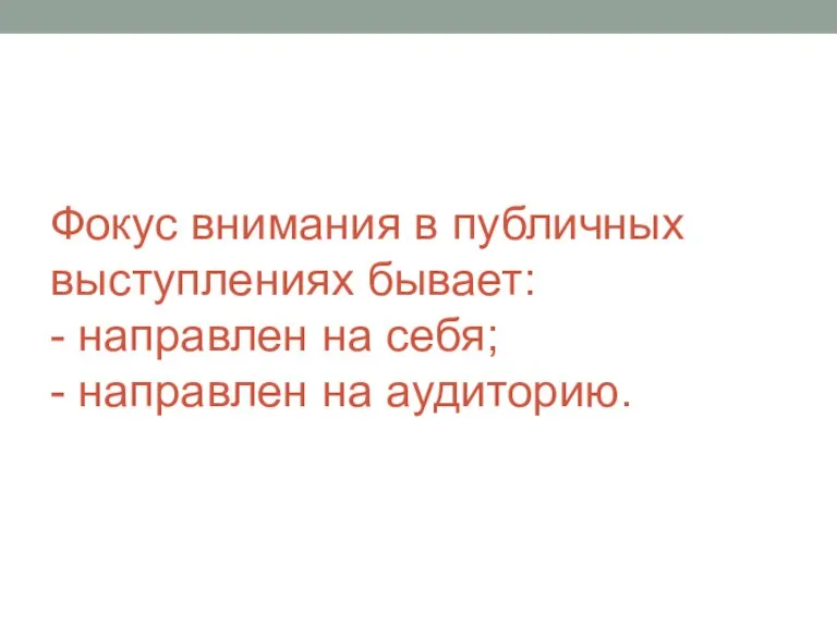 Фокус внимания в публичных выступлениях бывает: - направлен на себя; - направлен на аудиторию.