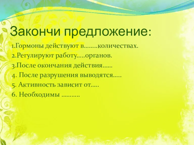 Закончи предложение: 1.Гормоны действуют в……..количествах. 2.Регулируют работу…..органов. 3.После окончания действия…… 4. После