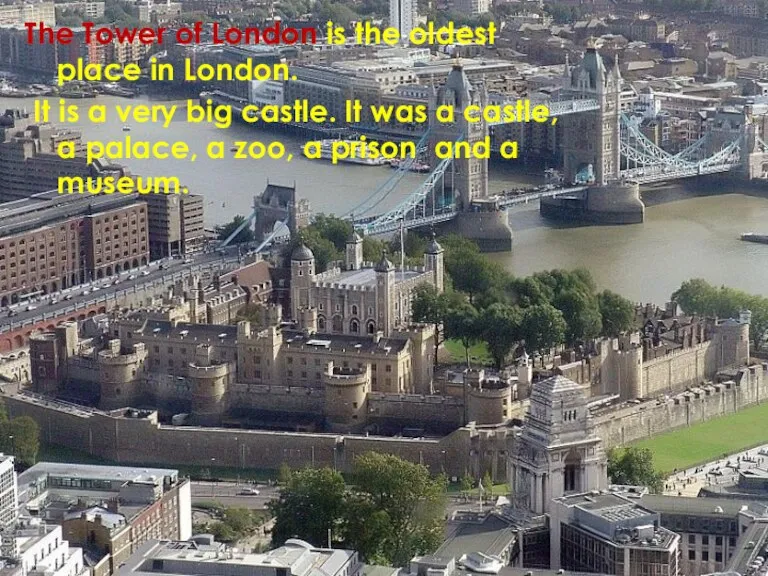 The Tower of London is the oldest place in London. It is