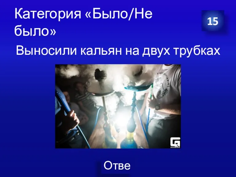 Категория «Было/Не было» Выносили кальян на двух трубках 15