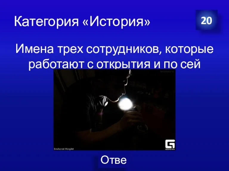 Категория «История» Имена трех сотрудников, которые работают с открытия и по сей день 20