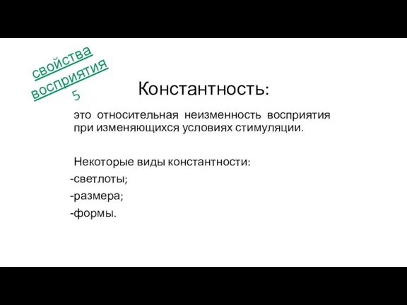 это относительная неизменность восприятия при изменяющихся условиях стимуляции. Некоторые виды константности: светлоты;