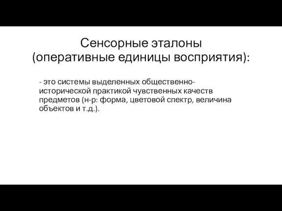 Сенсорные эталоны (оперативные единицы восприятия): - это системы выделенных общественно-исторической практикой чувственных