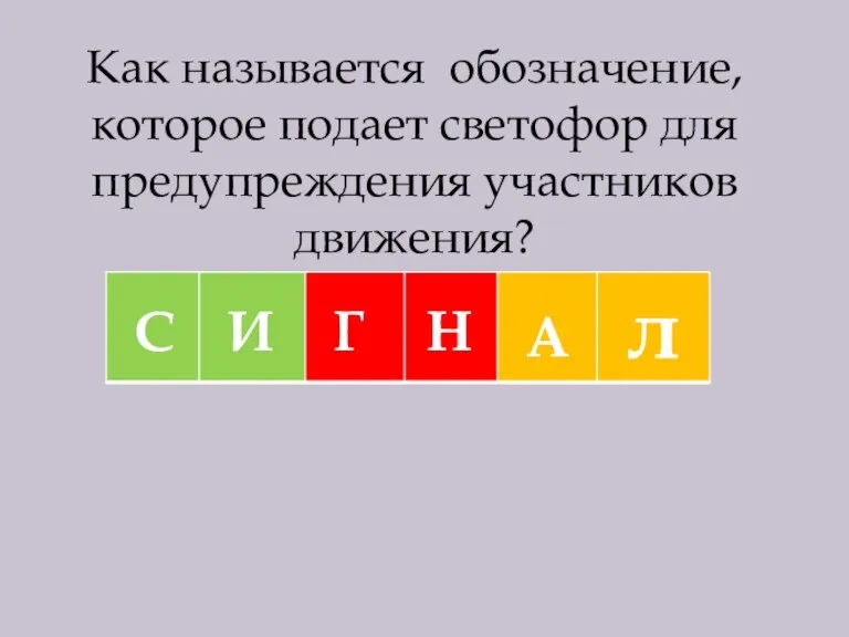 Как называется обозначение, которое подает светофор для предупреждения участников движения? С И Г Н А