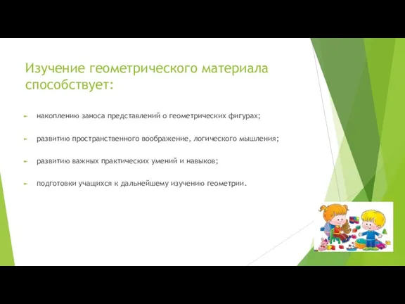 Изучение геометрического материала способствует: накоплению заноса представлений о геометрических фигурах; развитию пространственного