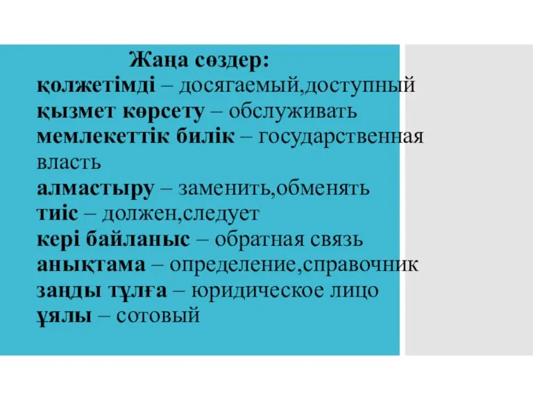 Жаңа сөздер: қолжетімді – досягаемый,доступный қызмет көрсету – обслуживать мемлекеттік билік –