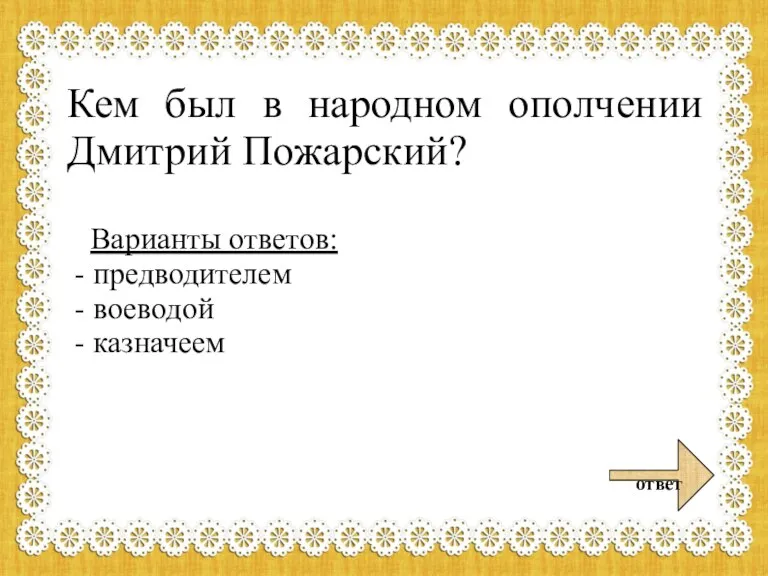 Кем был в народном ополчении Дмитрий Пожарский? Варианты ответов: - предводителем - воеводой - казначеем ответ