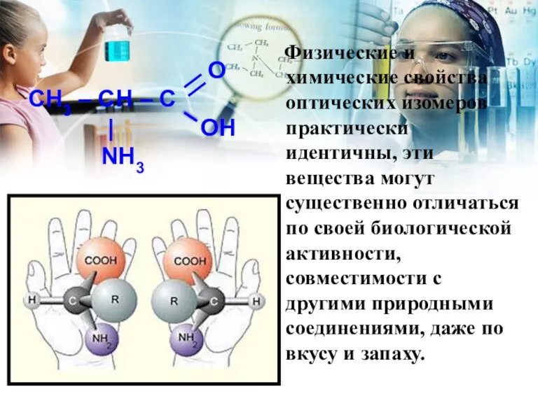 Физические и химические свойства оптических изомеров практически идентичны, эти вещества могут существенно