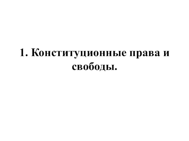 1. Конституционные права и свободы.