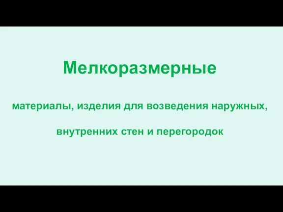 Мелкоразмерные материалы, изделия для возведения наружных, внутренних стен и перегородок