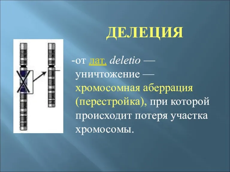 ДЕЛЕЦИЯ от лат. deletio — уничтожение — хромосомная аберрация (перестройка), при которой происходит потеря участка хромосомы.