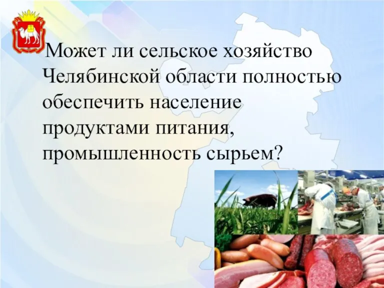 Может ли сельское хозяйство Челябинской области полностью обеспечить население продуктами питания, промышленность сырьем?