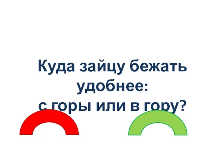 Куда зайцу бежать удобнее: с горы или в гору?