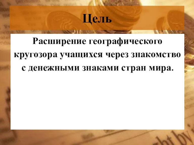 Цель Расширение географического кругозора учащихся через знакомство с денежными знаками стран мира.