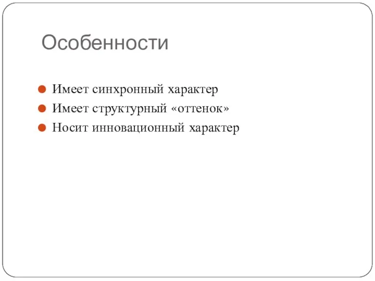 Особенности Имеет синхронный характер Имеет структурный «оттенок» Носит инновационный характер