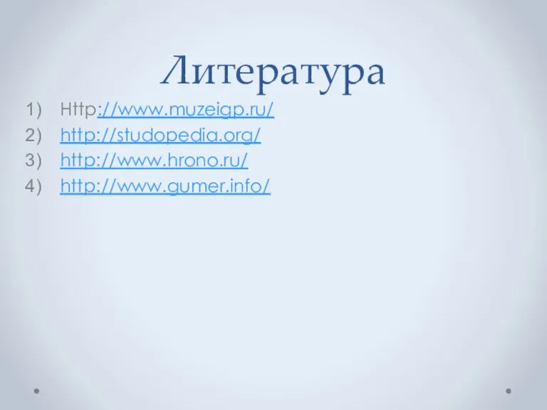 Литература Http://www.muzeigp.ru/ http://studopedia.org/ http://www.hrono.ru/ http://www.gumer.info/