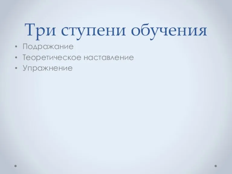 Три ступени обучения Подражание Теоретическое наставление Упражнение