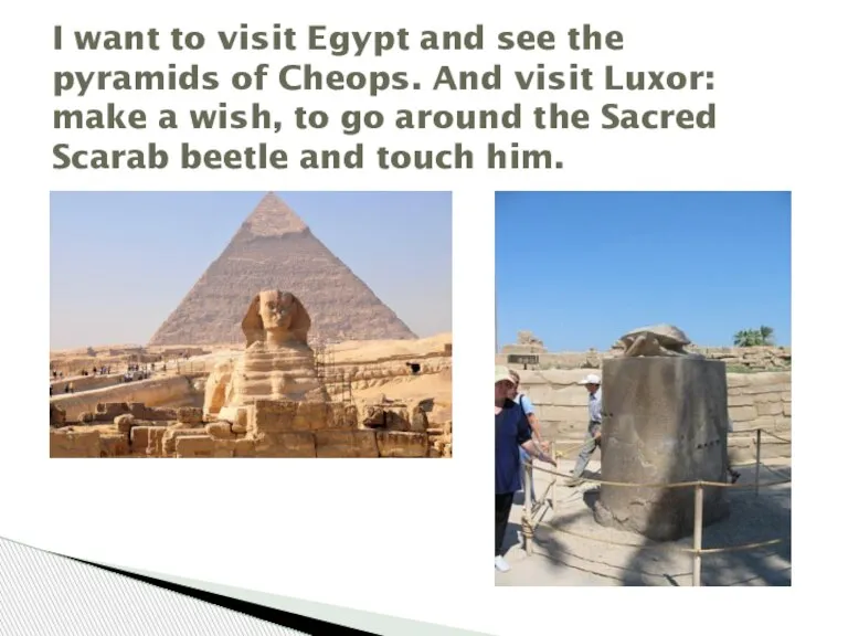 I want to visit Egypt and see the pyramids of Cheops. And