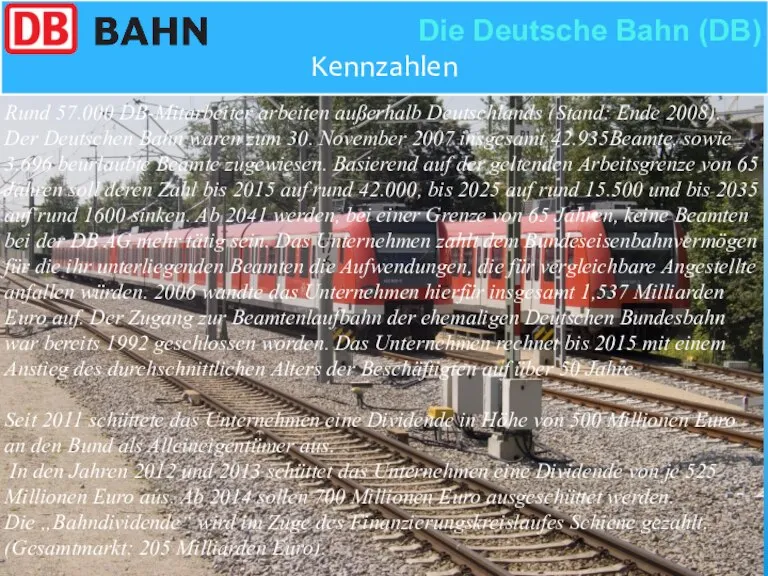 Kennzahlen Die Deutsche Bahn (DB) Rund 57.000 DB-Mitarbeiter arbeiten außerhalb Deutschlands (Stand: