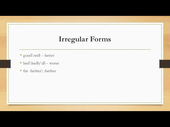 Irregular Forms good\well – better bad\badly\ill – worse far- farther\ further