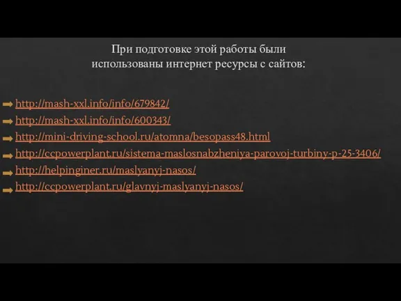 При подготовке этой работы были использованы интернет ресурсы с сайтов: http://mash-xxl.info/info/679842/ http://mash-xxl.info/info/600343/ http://mini-driving-school.ru/atomna/besopass48.html http://ccpowerplant.ru/sistema-maslosnabzheniya-parovoj-turbiny-p-25-3406/ http://helpinginer.ru/maslyanyj-nasos/ http://ccpowerplant.ru/glavnyj-maslyanyj-nasos/