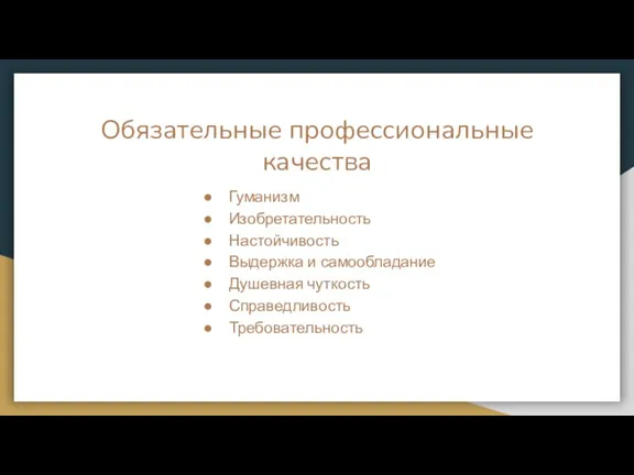 Обязательные профессиональные качества Гуманизм Изобретательность Настойчивость Выдержка и самообладание Душевная чуткость Справедливость Требовательность