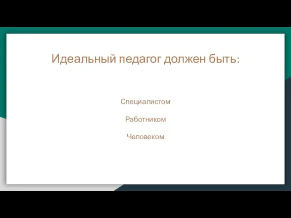 Идеальный педагог должен быть: Специалистом Работником Человеком