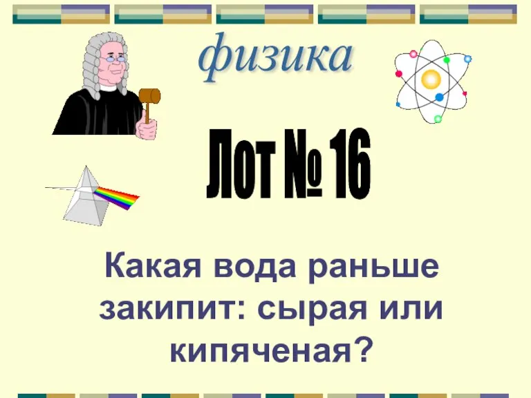 физика Лот № 16 Какая вода раньше закипит: сырая или кипяченая?