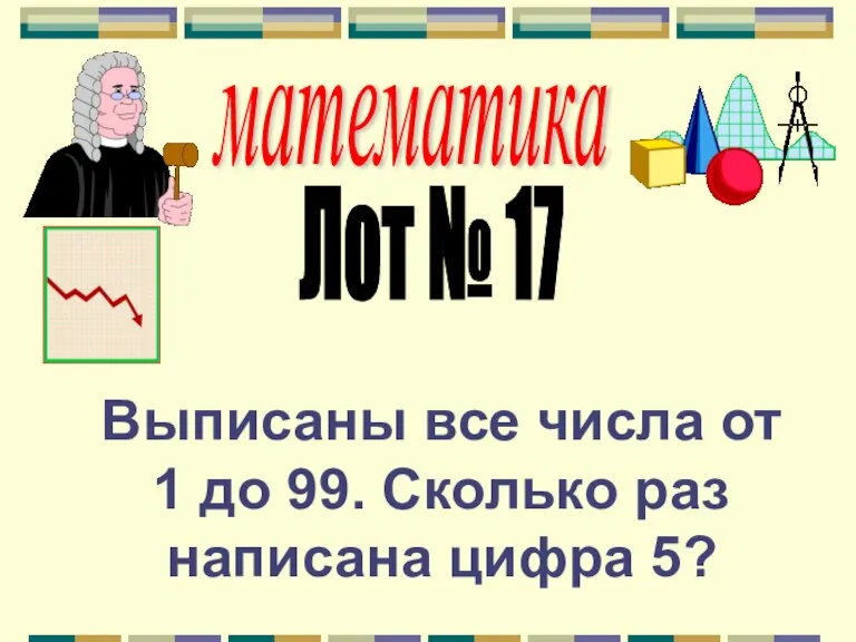 математика Лот № 17 Выписаны все числа от 1 до 99. Сколько раз написана цифра 5?