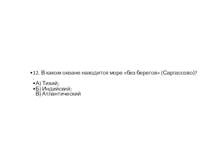 12. В каком океане находится море «без берегов» (Саргассово)? . А) Тихий; Б) Индийский; В) Атлантический