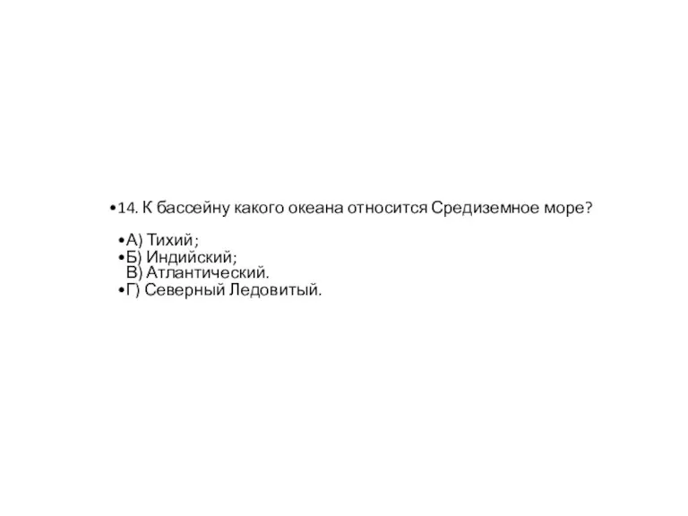 14. К бассейну какого океана относится Средиземное море? А) Тихий; Б) Индийский;