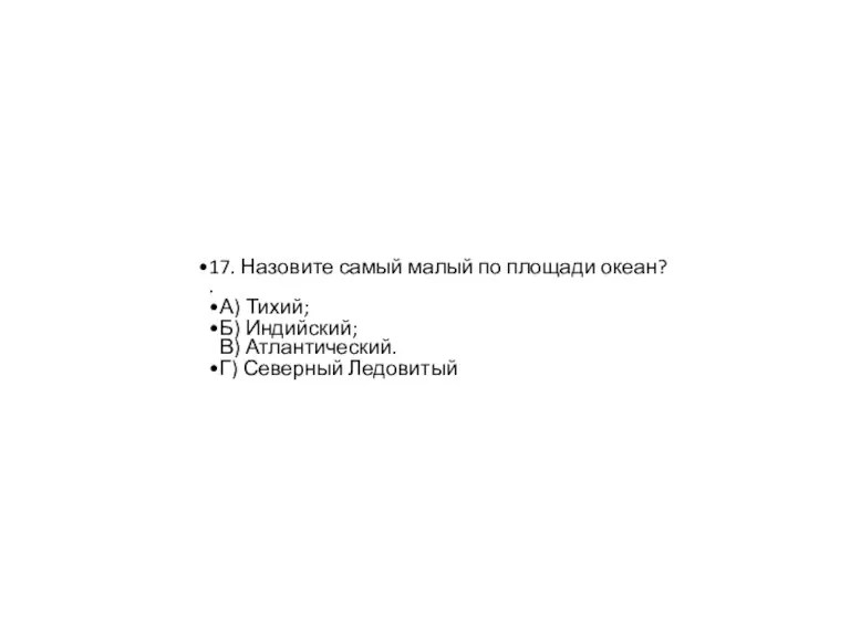 17. Назовите самый малый по площади океан? . А) Тихий; Б) Индийский;