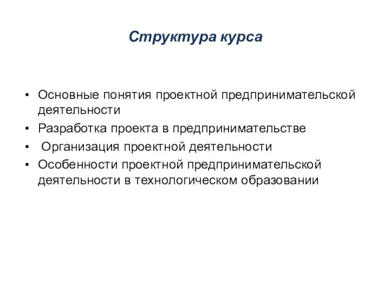 Структура курса Основные понятия проектной предпринимательской деятельности Разработка проекта в предпринимательстве Организация