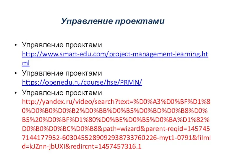 Управление проектами Управление проектами http://www.smart-edu.com/project-management-learning.html Управление проектами https://openedu.ru/course/hse/PRMN/ Управление проектами http://yandex.ru/video/search?text=%D0%A3%D0%BF%D1%80%D0%B0%D0%B2%D0%BB%D0%B5%D0%BD%D0%B8%D0%B5%20%D0%BF%D1%80%D0%BE%D0%B5%D0%BA%D1%82%D0%B0%D0%BC%D0%B8&path=wizard&parent-reqid=1457457144177952-6030455289092938733760226-myt1-0791&filmId=kJZnn-jbUXI&redircnt=1457457316.1