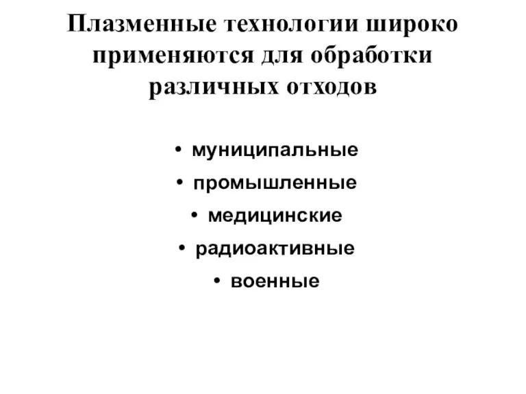 Плазменные технологии широко применяются для обработки различных отходов муниципальные промышленные медицинские радиоактивные военные