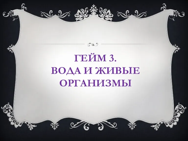 ГЕЙМ 3. ВОДА И ЖИВЫЕ ОРГАНИЗМЫ