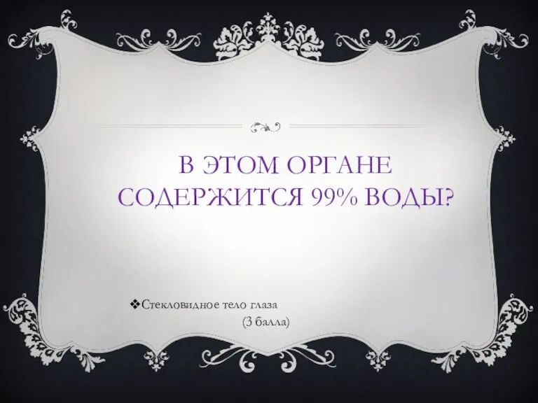 В ЭТОМ ОРГАНЕ СОДЕРЖИТСЯ 99% ВОДЫ? Стекловидное тело глаза (3 балла)