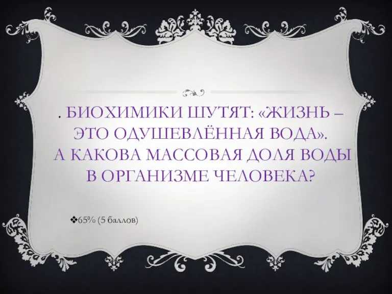 . БИОХИМИКИ ШУТЯТ: «ЖИЗНЬ – ЭТО ОДУШЕВЛЁННАЯ ВОДА». А КАКОВА МАССОВАЯ ДОЛЯ