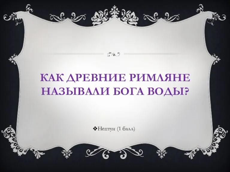 КАК ДРЕВНИЕ РИМЛЯНЕ НАЗЫВАЛИ БОГА ВОДЫ? Нептун (1 балл)