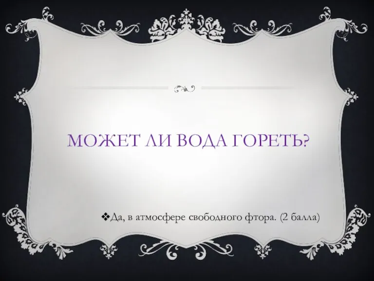 МОЖЕТ ЛИ ВОДА ГОРЕТЬ? Да, в атмосфере свободного фтора. (2 балла)