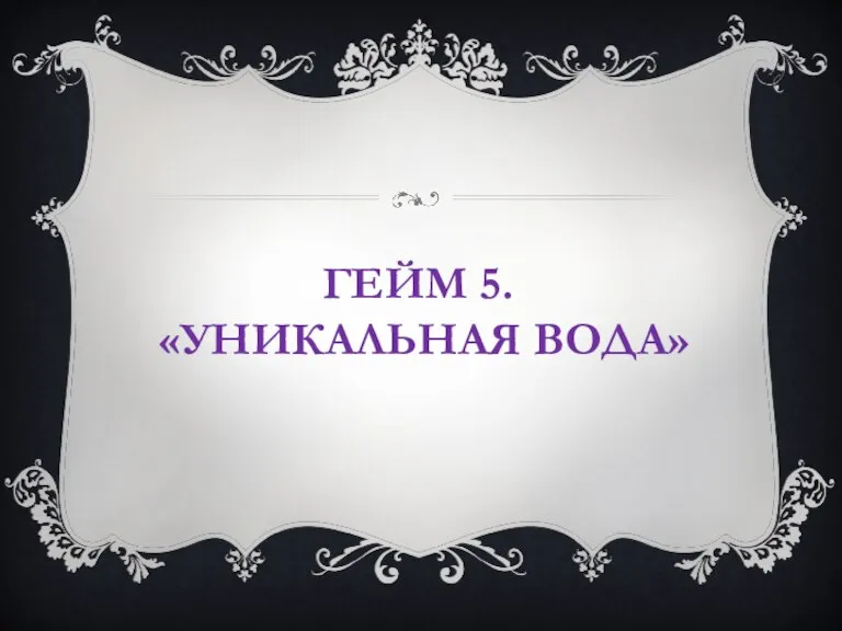 ГЕЙМ 5. «УНИКАЛЬНАЯ ВОДА»