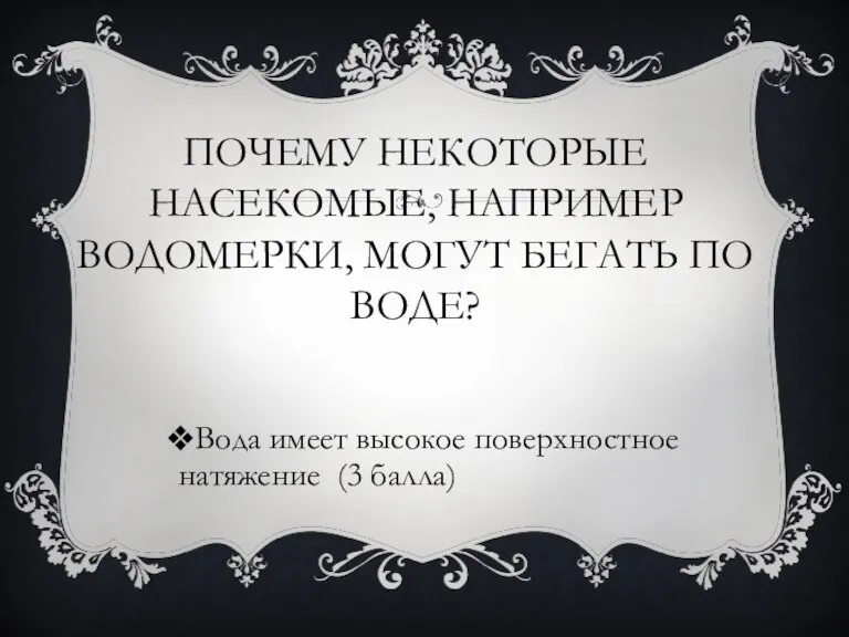 ПОЧЕМУ НЕКОТОРЫЕ НАСЕКОМЫЕ, НАПРИМЕР ВОДОМЕРКИ, МОГУТ БЕГАТЬ ПО ВОДЕ? Вода имеет высокое поверхностное натяжение (3 балла)