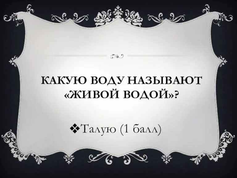 КАКУЮ ВОДУ НАЗЫВАЮТ «ЖИВОЙ ВОДОЙ»? Талую (1 балл)