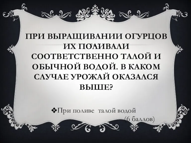 ПРИ ВЫРАЩИВАНИИ ОГУРЦОВ ИХ ПОЛИВАЛИ СООТВЕТСТВЕННО ТАЛОЙ И ОБЫЧНОЙ ВОДОЙ. В КАКОМ