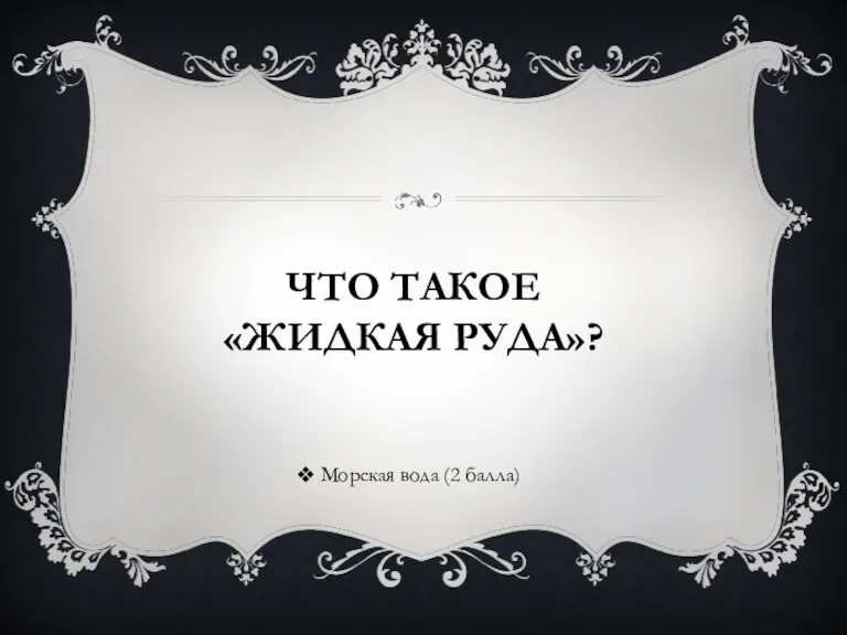 ЧТО ТАКОЕ «ЖИДКАЯ РУДА»? Морская вода (2 балла)