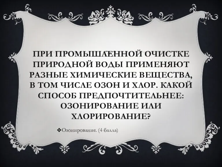 ПРИ ПРОМЫШЛЕННОЙ ОЧИСТКЕ ПРИРОДНОЙ ВОДЫ ПРИМЕНЯЮТ РАЗНЫЕ ХИМИЧЕСКИЕ ВЕЩЕСТВА, В ТОМ ЧИСЛЕ