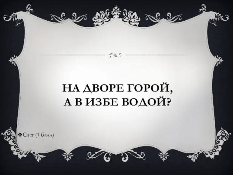 НА ДВОРЕ ГОРОЙ, А В ИЗБЕ ВОДОЙ? Снег (1 балл)