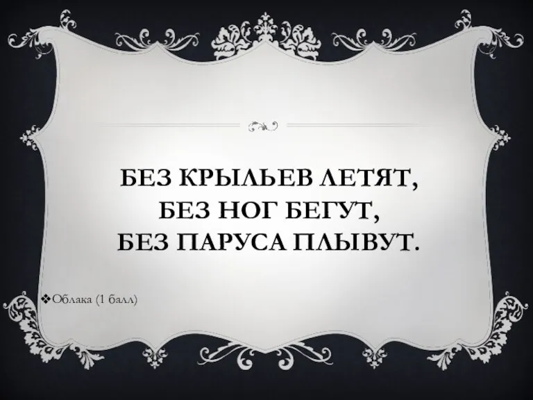 БЕЗ КРЫЛЬЕВ ЛЕТЯТ, БЕЗ НОГ БЕГУТ, БЕЗ ПАРУСА ПЛЫВУТ. Облака (1 балл)