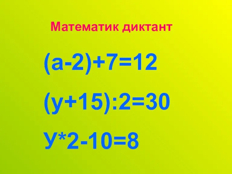 Математик диктант (а-2)+7=12 (у+15):2=30 У*2-10=8