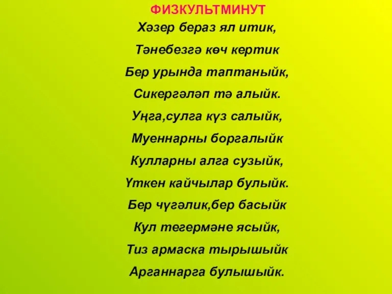 ФИЗКУЛЬТМИНУТ Хәзер бераз ял итик, Тәнебезгә көч кертик Бер урында таптаныйк, Сикергәләп